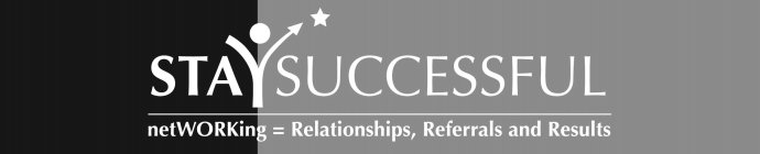 STAYSUCCESSFUL NETWORKING=RELATIONSHIPS, REFERRALS AND RESULTS