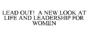 LEAD OUT! A NEW LOOK AT LIFE AND LEADERSHIP FOR WOMEN