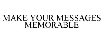 MAKE YOUR MESSAGES MEMORABLE