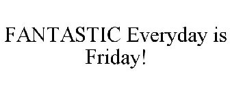 FANTASTIC EVERYDAY IS FRIDAY!