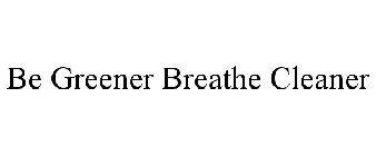 BE GREENER BREATHE CLEANER