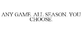 ANY GAME. ALL SEASON. YOU CHOOSE.