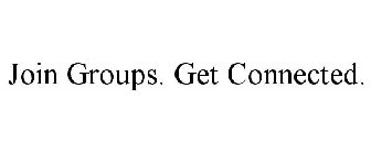JOIN GROUPS. GET CONNECTED.