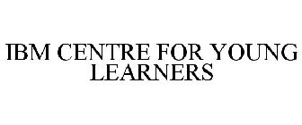 IBM CENTRE FOR YOUNG LEARNERS