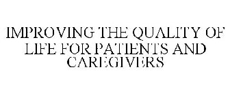 IMPROVING THE QUALITY OF LIFE FOR PATIENTS AND CAREGIVERS