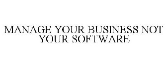 MANAGE YOUR BUSINESS NOT YOUR SOFTWARE