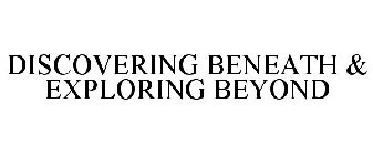 DISCOVERING BENEATH & EXPLORING BEYOND