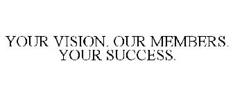 YOUR VISION. OUR MEMBERS. YOUR SUCCESS.