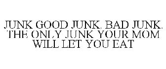 JUNK GOOD JUNK. BAD JUNK. THE ONLY JUNK YOUR MOM WILL LET YOU EAT