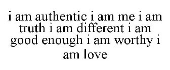 I AM AUTHENTIC I AM ME I AM TRUTH I AM DIFFERENT I AM GOOD ENOUGH I AM WORTHY I AM LOVE