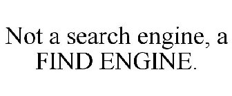 NOT A SEARCH ENGINE, A FIND ENGINE.