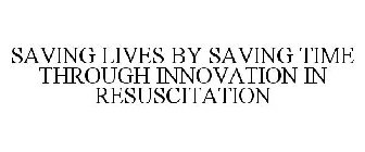 SAVING LIVES BY SAVING TIME THROUGH INNOVATION IN RESUSCITATION