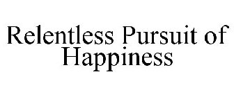 RELENTLESS PURSUIT OF HAPPINESS