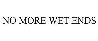 NO MORE WET ENDS