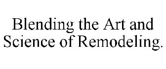 BLENDING THE ART AND SCIENCE OF REMODELING.