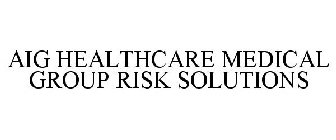 AIG HEALTHCARE MEDICAL GROUP RISK SOLUTIONS
