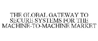 THE GLOBAL GATEWAY TO SECURE SYSTEMS FOR THE MACHINE-TO-MACHINE MARKET