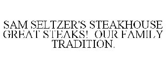 SAM SELTZER'S STEAKHOUSE GREAT STEAKS! OUR FAMILY TRADITION.