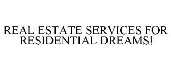 REAL ESTATE SERVICES FOR RESIDENTIAL DREAMS!