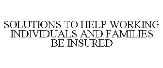 SOLUTIONS TO HELP WORKING INDIVIDUALS AND FAMILIES BE INSURED