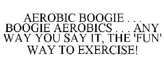 AEROBIC BOOGIE . . . BOOGIE AEROBICS . . . ANY WAY YOU SAY IT, THE 'FUN' WAY TO EXERCISE!