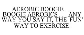 AEROBIC BOOGIE . . . BOOGIE AEROBICS . . . ANY WAY YOU SAY IT, THE 'FUN' WAY TO EXERCISE!
