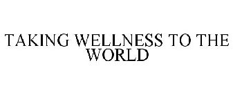TAKING WELLNESS TO THE WORLD