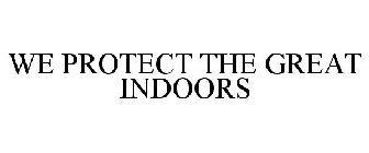 WE PROTECT THE GREAT INDOORS