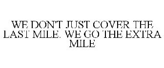 WE DON'T JUST COVER THE LAST MILE. WE GO THE EXTRA MILE