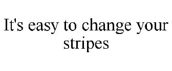 IT'S EASY TO CHANGE YOUR STRIPES