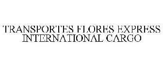 TRANSPORTES FLORES EXPRESS INTERNATIONAL CARGO