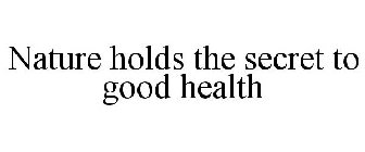 NATURE HOLDS THE SECRET TO GOOD HEALTH