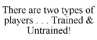 THERE ARE TWO TYPES OF PLAYERS . . . TRAINED & UNTRAINED!