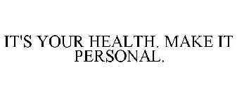 IT'S YOUR HEALTH. MAKE IT PERSONAL.