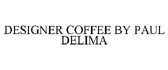 DESIGNER COFFEE BY PAUL DELIMA