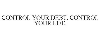 CONTROL YOUR DEBT. CONTROL YOUR LIFE.