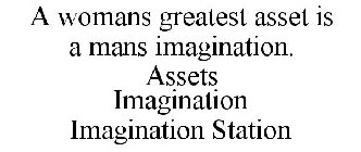 A WOMANS GREATEST ASSET IS A MANS IMAGINATION. ASSETS IMAGINATION IMAGINATION STATION