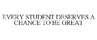 EVERY STUDENT DESERVES A CHANCE TO BE GREAT