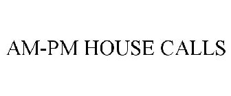 AM-PM HOUSE CALLS