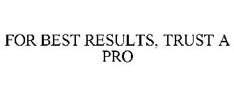 FOR BEST RESULTS, TRUST A PRO
