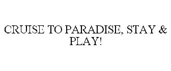 CRUISE TO PARADISE, STAY & PLAY!