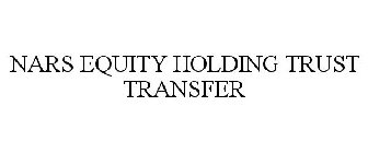 NARS EQUITY HOLDING TRUST TRANSFER