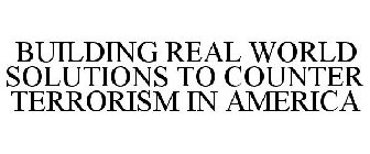 BUILDING REAL WORLD SOLUTIONS TO COUNTER TERRORISM IN AMERICA