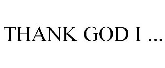 THANK GOD I ...