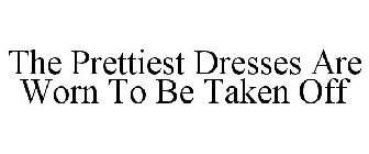 THE PRETTIEST DRESSES ARE WORN TO BE TAKEN OFF