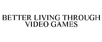 BETTER LIVING THROUGH VIDEO GAMES