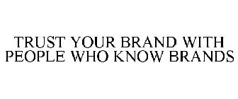 TRUST YOUR BRAND WITH PEOPLE WHO KNOW BRANDS