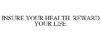 INSURE YOUR HEALTH. REWARD YOUR LIFE.