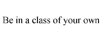 BE IN A CLASS OF YOUR OWN