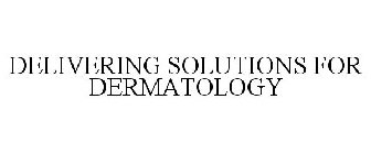 DELIVERING SOLUTIONS FOR DERMATOLOGY